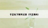 于正私下聊天记录(于正黑料)