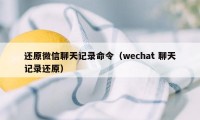 还原微信聊天记录命令(wechat 聊天记录还原)