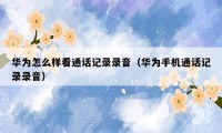 华为怎么样看通话记录录音(华为手机通话记录录音)