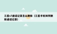 三星s7通话记录怎么删除（三星手机如何删除通话记录）