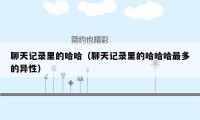 聊天记录里的哈哈(聊天记录里的哈哈哈最多的异性)