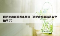 网吧吃鸡邮箱怎么登陆(网吧吃鸡邮箱怎么登陆不了)