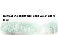 移动通话记录查询的期限(移动通话记录查询几年)