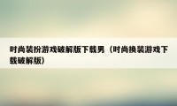 时尚装扮游戏破解版下载男(时尚换装游戏下载破解版)