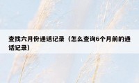 查找六月份通话记录(怎么查询6个月前的通话记录)
