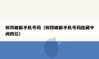 如何破解手机号码(如何破解手机号码隐藏中间四位)