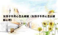 女孩子不开心怎么破解（女孩子不开心怎么破解心理）