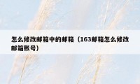 怎么修改邮箱中的邮箱(163邮箱怎么修改邮箱账号)