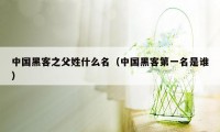 中国黑客之父姓什么名(中国黑客第一名是谁)