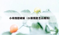 小缘搜题破解（小猿搜题怎么赚钱）