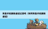 恢复手机删除通话记录吗(如何恢复手机删除通话)