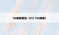 6k破解版信（672 702破解）