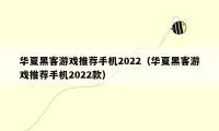 华夏黑客游戏推荐手机2022(华夏黑客游戏推荐手机2022款)