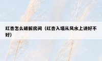 红杏怎么破解房间（红杏入墙从风水上讲好不好）
