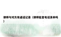 律师与对方有通话记录(律师能查电话清单吗)