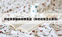 网吧黑客删除收银系统(网吧收银怎么黑钱)