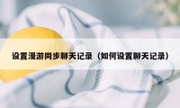 设置漫游同步聊天记录（如何设置聊天记录）
