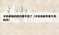 手机邮箱的附件看不到了(手机收邮件看不到附件)