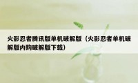 火影忍者腾讯版单机破解版（火影忍者单机破解版内购破解版下载）