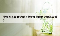 查看斗鱼聊天记录(查看斗鱼聊天记录怎么看)