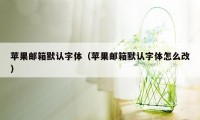 苹果邮箱默认字体（苹果邮箱默认字体怎么改）