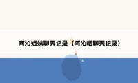 阿沁姐妹聊天记录（阿沁晒聊天记录）