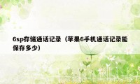 6sp存储通话记录（苹果6手机通话记录能保存多少）