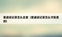 查通话记录怎么去查（查通话记录怎么才能查到）