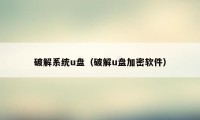 破解系统u盘(破解u盘加密软件)