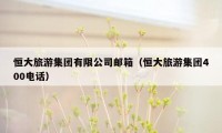 恒大旅游集团有限公司邮箱(恒大旅游集团400电话)