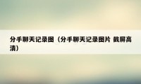 分手聊天记录图（分手聊天记录图片 截屏高清）