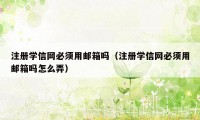 注册学信网必须用邮箱吗（注册学信网必须用邮箱吗怎么弄）