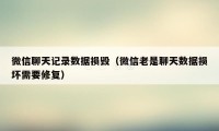 微信聊天记录数据损毁（微信老是聊天数据损坏需要修复）