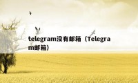 telegram没有邮箱（Telegram邮箱）