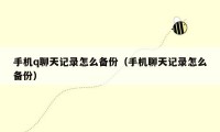 手机q聊天记录怎么备份(手机聊天记录怎么备份)