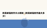 网易邮箱附件大小限制(网易邮箱附件最大多少)