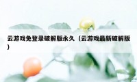 云游戏免登录破解版永久(云游戏最新破解版)