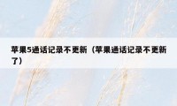 苹果5通话记录不更新（苹果通话记录不更新了）