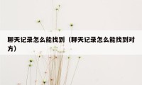 聊天记录怎么能找到（聊天记录怎么能找到对方）