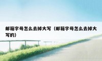 邮箱字母怎么去掉大写（邮箱字母怎么去掉大写的）