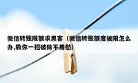 微信转账限额求黑客（微信转账额度被限怎么办,教你一招破除不用愁）