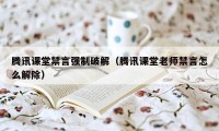 腾讯课堂禁言强制破解(腾讯课堂老师禁言怎么解除)