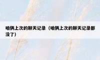 咱俩上次的聊天记录(咱俩上次的聊天记录都没了)