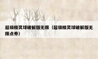 超级精灵球破解版无限（超级精灵球破解版无限点券）