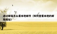 通过邮箱怎么看本地邮件(如何查看本地的邮箱地址)