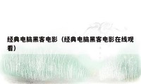 经典电脑黑客电影（经典电脑黑客电影在线观看）