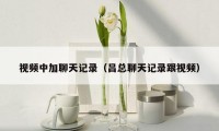 视频中加聊天记录(吕总聊天记录跟视频)