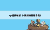 qz视频破解（c视频破解版合集）