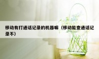 移动有打通话记录的机器嘛(移动能查通话记录不)
