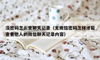 没密码怎么查聊天记录（无微信密码怎样才能查看他人的微信聊天记录内容）